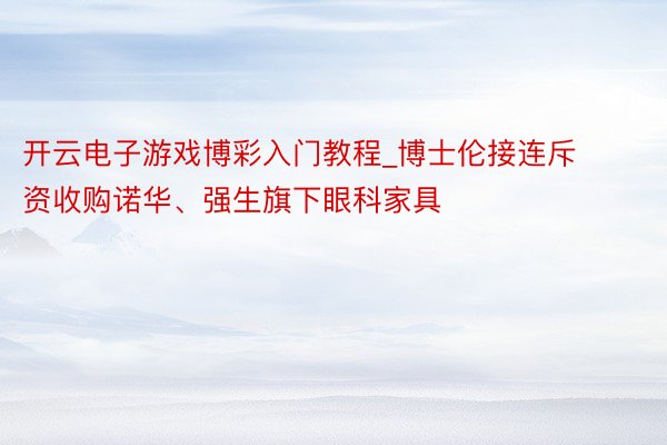 开云电子游戏博彩入门教程_博士伦接连斥资收购诺华、强生旗下眼科家具