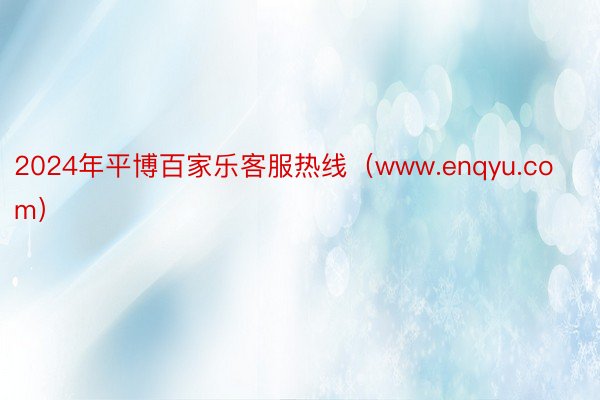 2024年平博百家乐客服热线（www.enqyu.com）