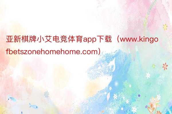 亚新棋牌小艾电竞体育app下载（www.kingofbetszonehomehome.com）