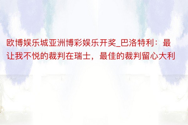 欧博娱乐城亚洲博彩娱乐开奖_巴洛特利：最让我不悦的裁判在瑞士，最佳的裁判留心大利