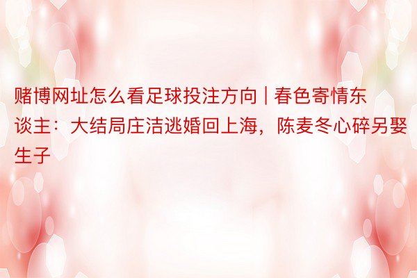 赌博网址怎么看足球投注方向 | 春色寄情东谈主：大结局庄洁逃婚回上海，陈麦冬心碎另娶生子