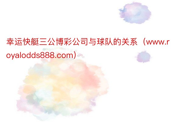 幸运快艇三公博彩公司与球队的关系（www.royalodds888.com）