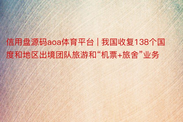 信用盘源码aoa体育平台 | 我国收复138个国度和地区出境团队旅游和“机票+旅舍”业务