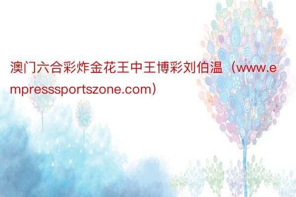 澳门六合彩炸金花王中王博彩刘伯温（www.empresssportszone.com）