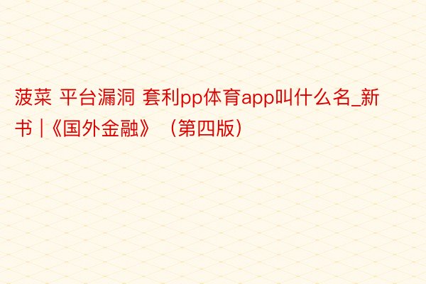 菠菜 平台漏洞 套利pp体育app叫什么名_新书 |《国外金融》（第四版）