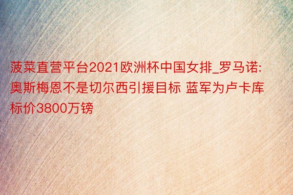 菠菜直营平台2021欧洲杯中国女排_罗马诺: 奥斯梅恩不是切尔西引援目标 蓝军为卢卡库标价3800万镑