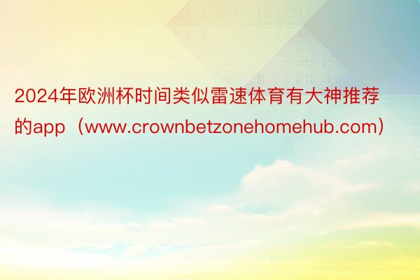 2024年欧洲杯时间类似雷速体育有大神推荐的app（www.crownbetzonehomehub.com）