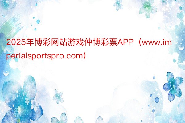 2025年博彩网站游戏仲博彩票APP（www.imperialsportspro.com）