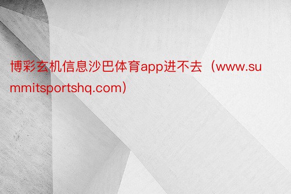 博彩玄机信息沙巴体育app进不去（www.summitsportshq.com）